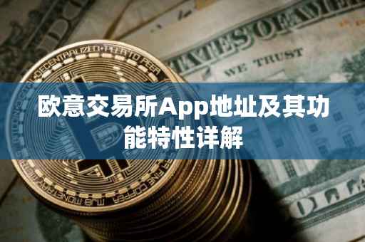 欧意交易所App地址及其功能特性详解