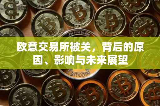 欧意交易所被关，背后的原因、影响与未来展望