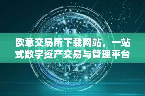 欧意交易所下载网站，一站式数字资产交易与管理平台