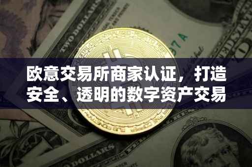 欧意交易所商家认证，打造安全、透明的数字资产交易环境