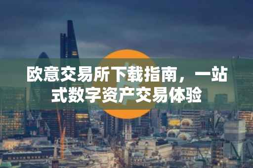 欧意交易所下载指南，一站式数字资产交易体验