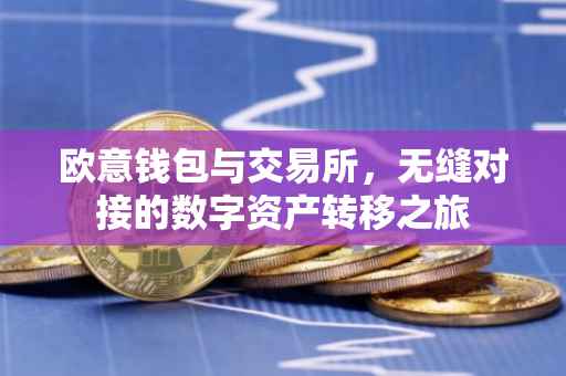 欧意钱包与交易所，无缝对接的数字资产转移之旅
