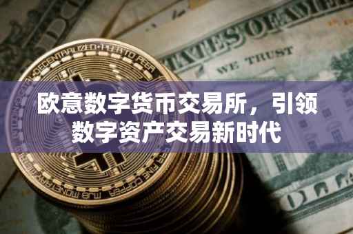 欧意数字货币交易所，引领数字资产交易新时代