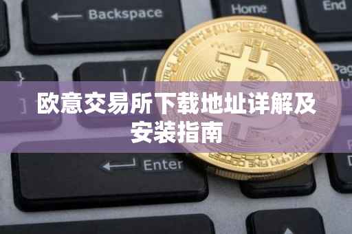 欧意交易所下载地址详解及安装指南
