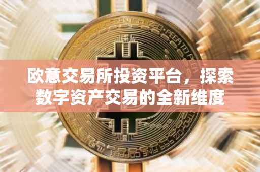 欧意交易所投资平台，探索数字资产交易的全新维度