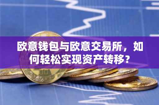 欧意钱包与欧意交易所，如何轻松实现资产转移？
