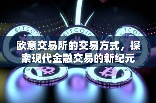 欧意交易所的交易方式，探索现代金融交易的新纪元