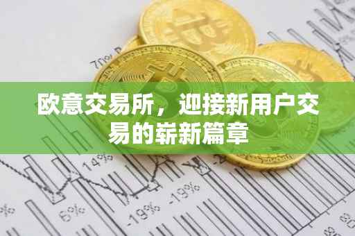 欧意交易所，迎接新用户交易的崭新篇章