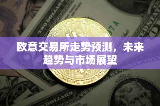 欧意交易所走势预测，未来趋势与市场展望