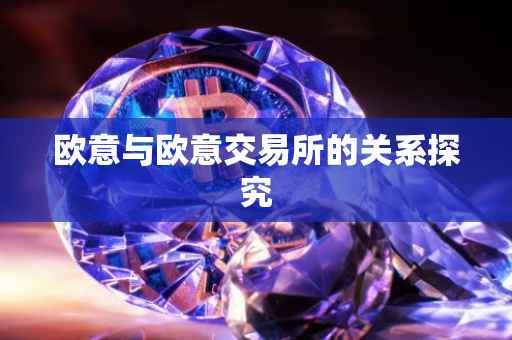 欧意与欧意交易所的关系探究