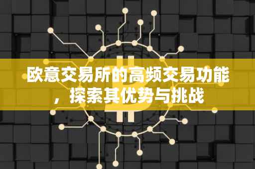 欧意交易所的高频交易功能，探索其优势与挑战