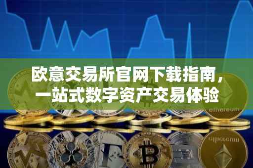欧意交易所官网下载指南，一站式数字资产交易体验