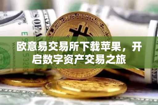 欧意易交易所下载苹果，开启数字资产交易之旅