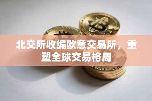 北交所收编欧意交易所，重塑全球交易格局