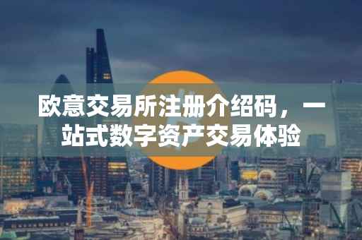 欧意交易所注册介绍码，一站式数字资产交易体验