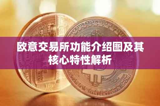 欧意交易所功能介绍图及其核心特性解析