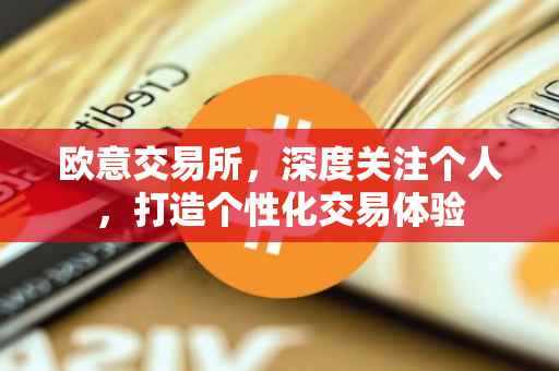 欧意交易所，深度关注个人，打造个性化交易体验