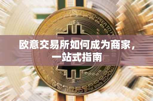 欧意交易所如何成为商家，一站式指南