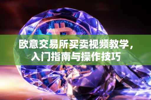 欧意交易所买卖视频教学，入门指南与操作技巧