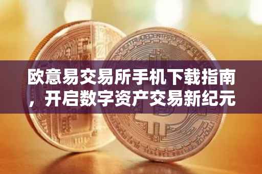 欧意易交易所手机下载指南，开启数字资产交易新纪元