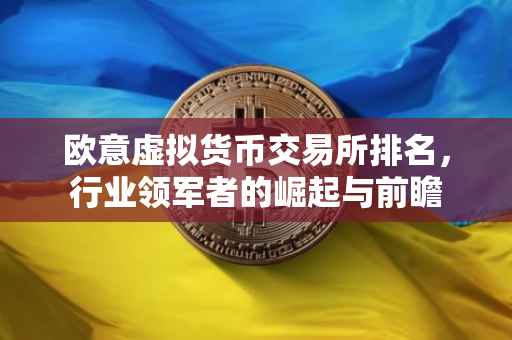欧意虚拟货币交易所排名，行业领军者的崛起与前瞻