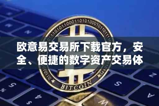欧意易交易所下载官方，安全、便捷的数字资产交易体验