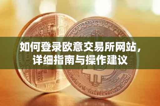 如何登录欧意交易所网站，详细指南与操作建议