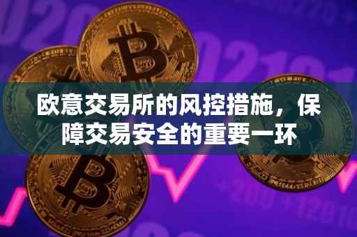 欧意交易所的风控措施，保障交易安全的重要一环