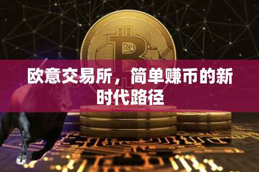 欧意交易所，简单赚币的新时代路径