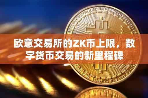 欧意交易所的ZK币上限，数字货币交易的新里程碑