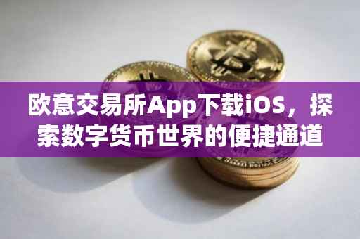 欧意交易所App下载iOS，探索数字货币世界的便捷通道