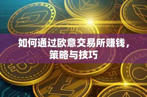如何通过欧意交易所赚钱，策略与技巧