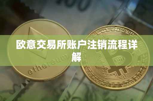 欧意交易所账户注销流程详解
