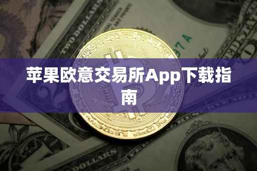 苹果欧意交易所App下载指南