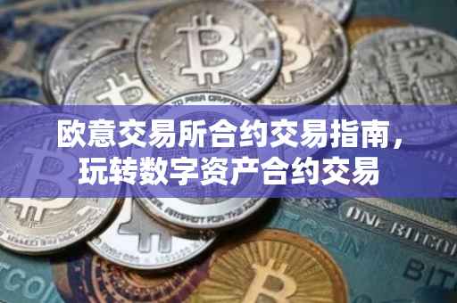 欧意交易所合约交易指南，玩转数字资产合约交易