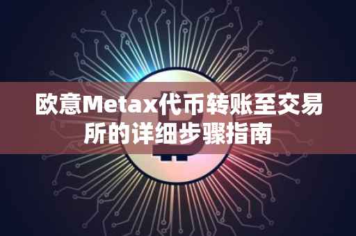 欧意Metax代币转账至交易所的详细步骤指南