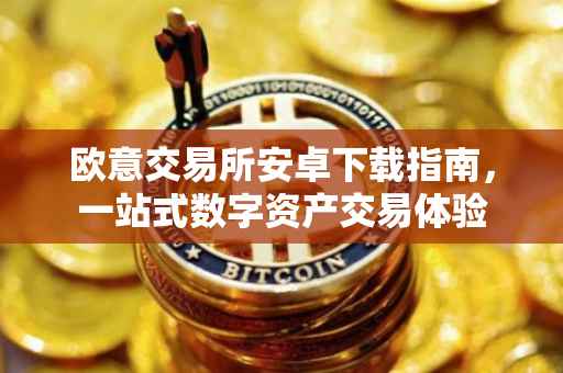 欧意交易所安卓下载指南，一站式数字资产交易体验