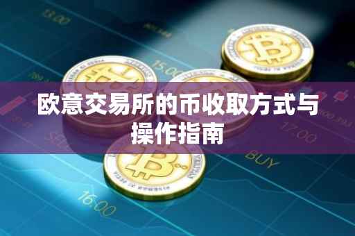 欧意交易所的币收取方式与操作指南