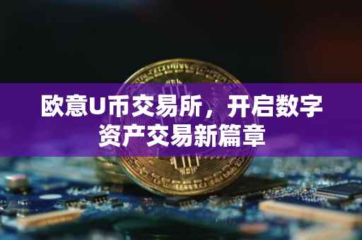 欧意U币交易所，开启数字资产交易新篇章