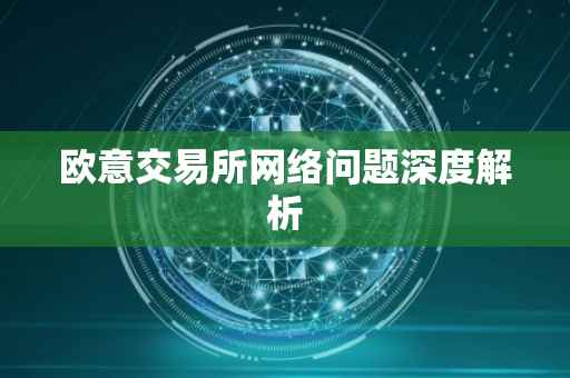 欧意交易所网络问题深度解析