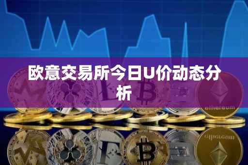 欧意交易所今日U价动态分析