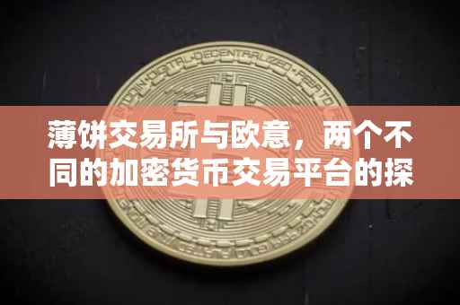 薄饼交易所与欧意，两个不同的加密货币交易平台的探讨