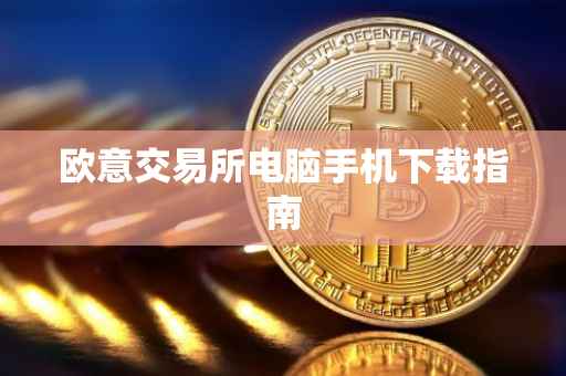 欧意交易所电脑手机下载指南