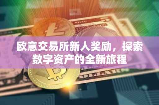 欧意交易所新人奖励，探索数字资产的全新旅程