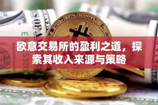 欧意交易所的盈利之道，探索其收入来源与策略
