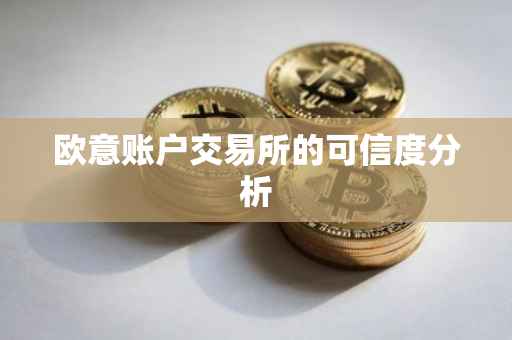 欧意账户交易所的可信度分析