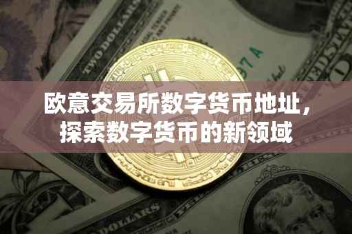 欧意交易所数字货币地址，探索数字货币的新领域
