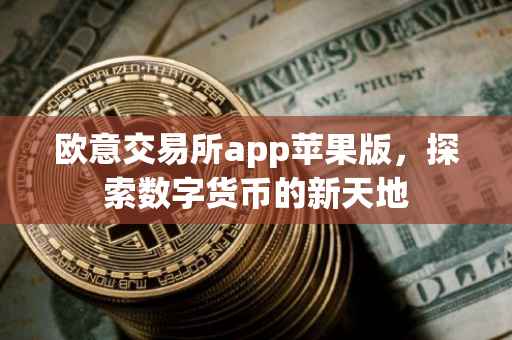 欧意交易所app苹果版，探索数字货币的新天地