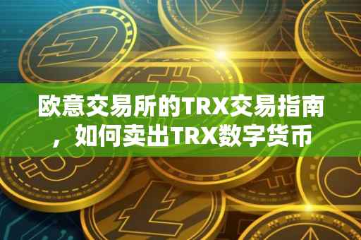 欧意交易所的TRX交易指南，如何卖出TRX数字货币