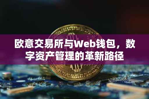 欧意交易所与Web钱包，数字资产管理的革新路径